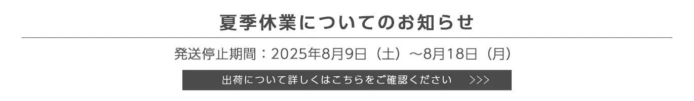 夏季休業に伴う出荷停止期間につきまして　出荷停止期間：2025年8月9日（土）〜18日（月）